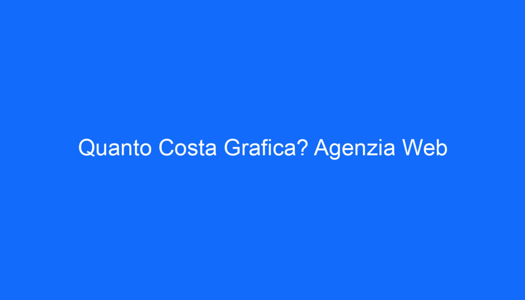 Quanto Costa Grafica? Agenzia Web