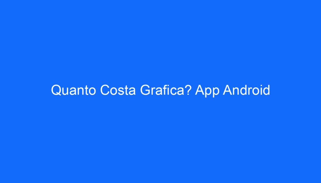 Quanto Costa Grafica? App Android