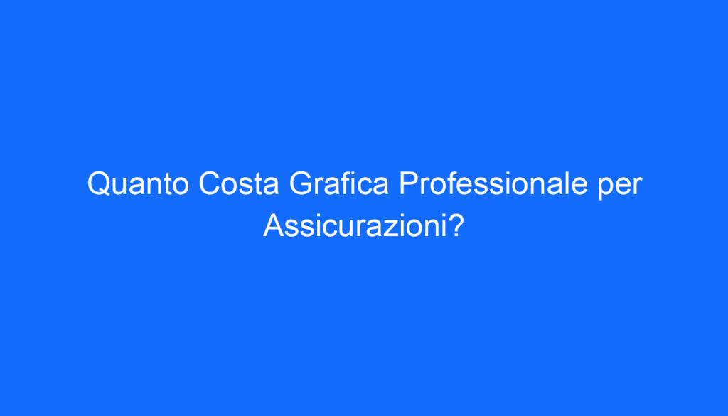 Quanto Costa Grafica Professionale per Assicurazioni?