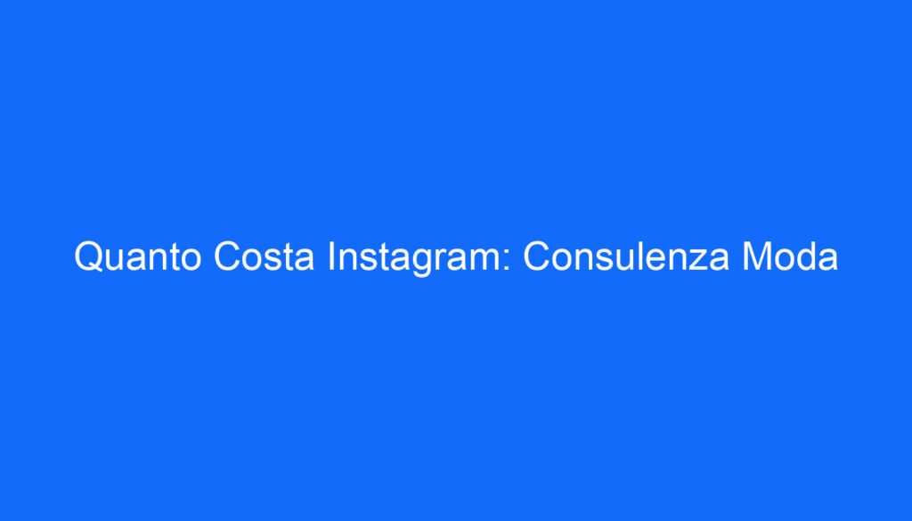 quanto costa instagram consulenza moda