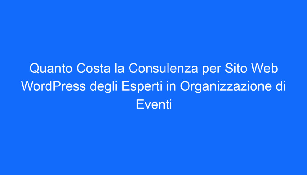 quanto costa la consulenza per sito web wordpress degli esperti in organizzazione di eventi