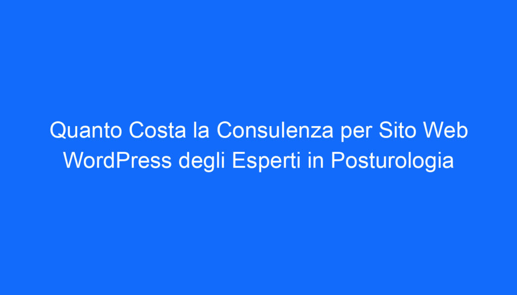 Quanto Costa la Consulenza per Sito Web WordPress degli Esperti in Posturologia