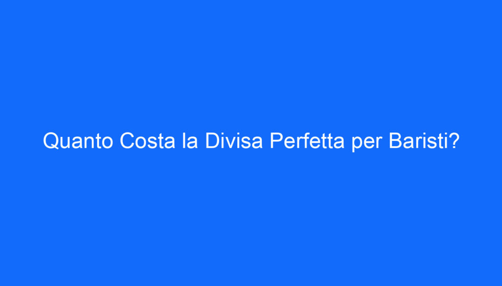 Quanto Costa la Divisa Perfetta per Baristi?