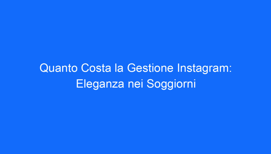 Quanto Costa la Gestione Instagram: Eleganza nei Soggiorni
