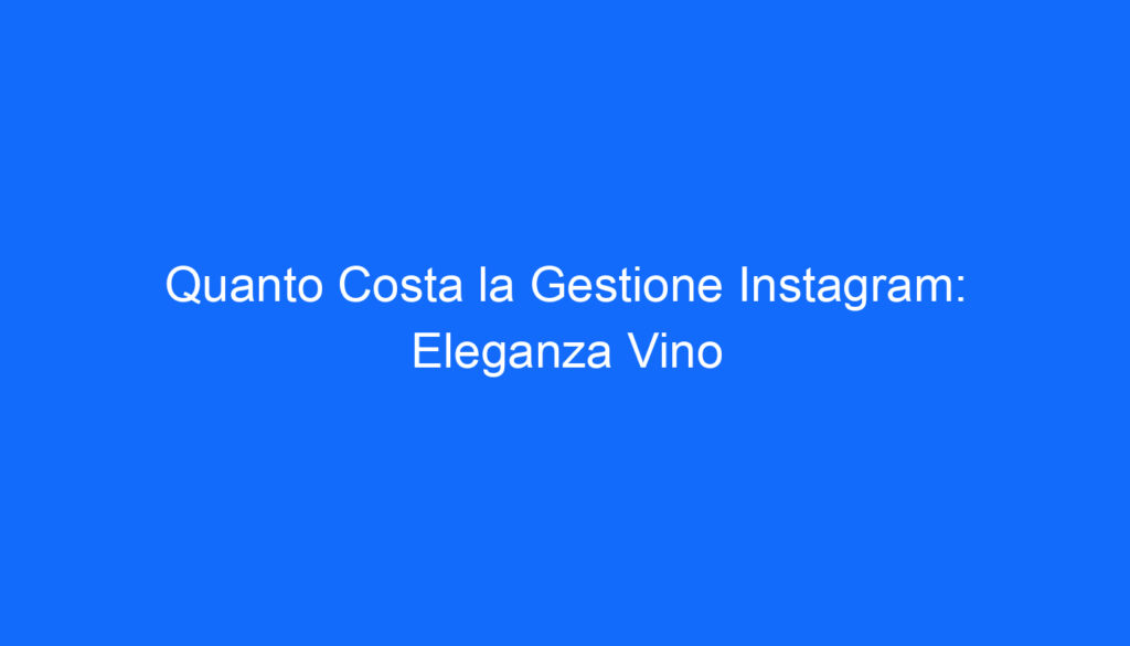 Quanto Costa la Gestione Instagram: Eleganza Vino