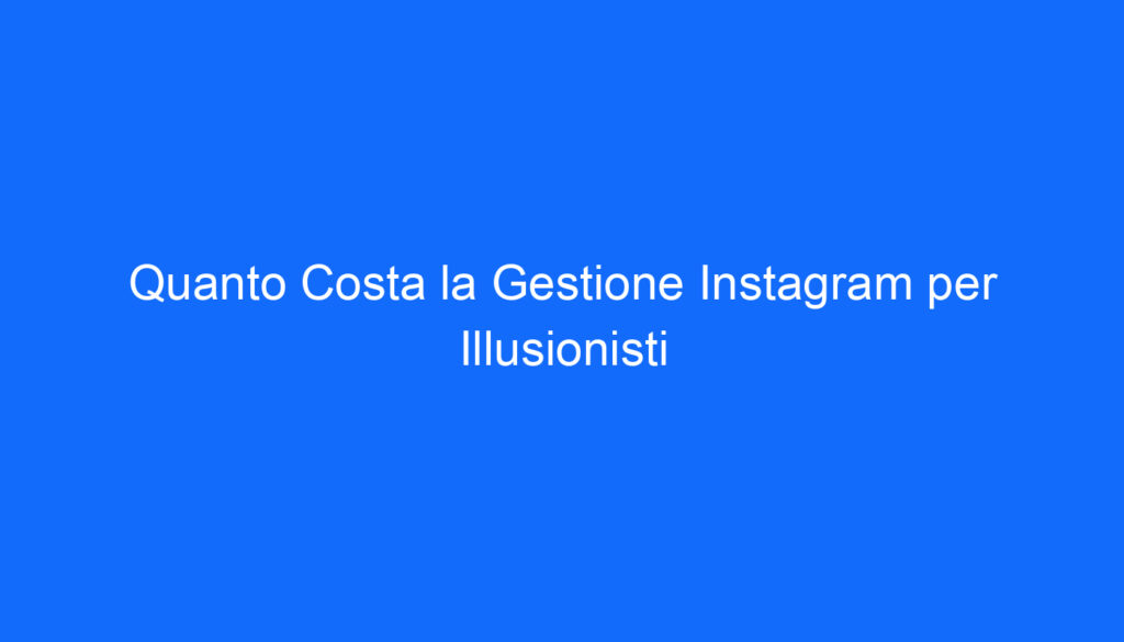 Quanto Costa la Gestione Instagram per Illusionisti