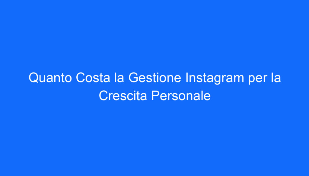 quanto costa la gestione instagram per la crescita personale
