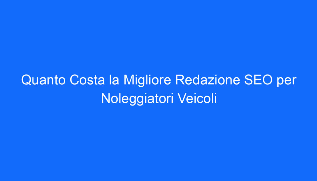 quanto costa la migliore redazione seo per noleggiatori veicoli