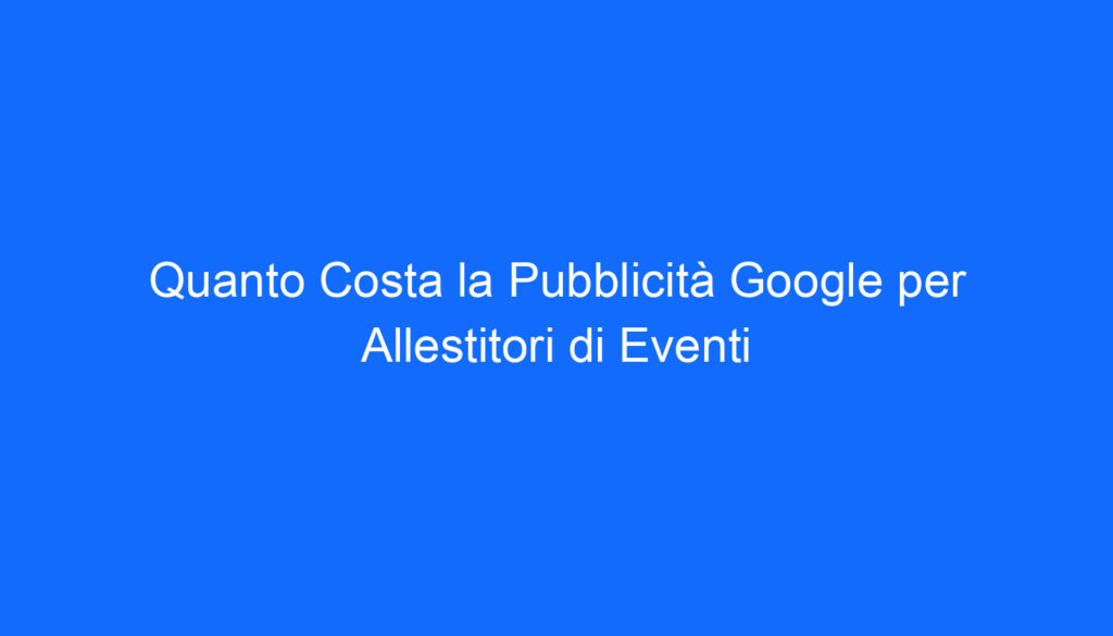 quanto costa la pubblicita google per allestitori di eventi