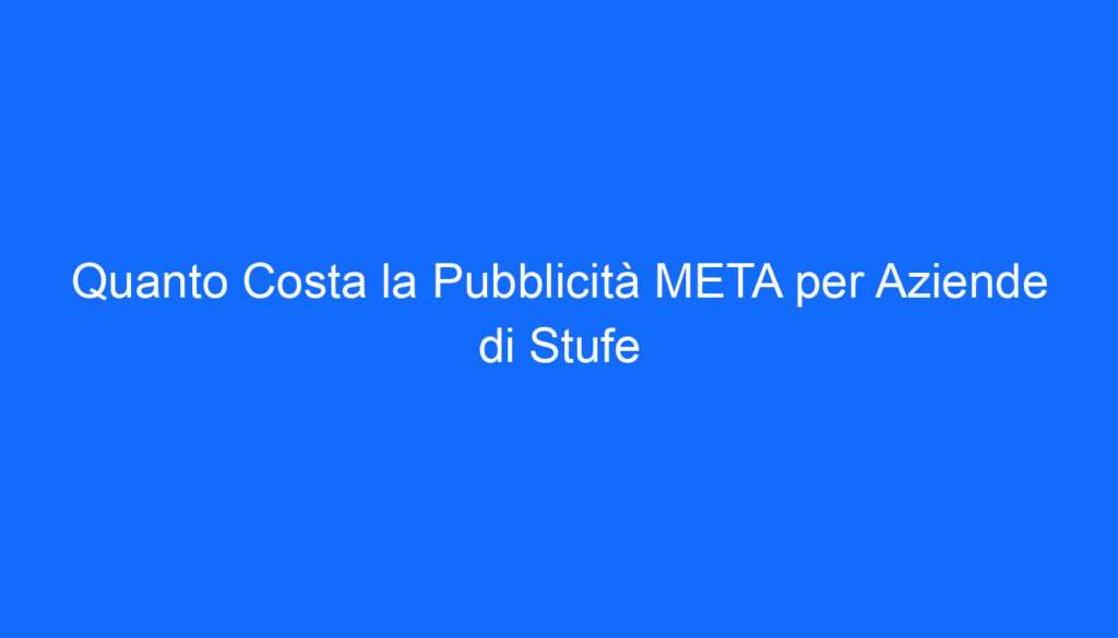 quanto costa la pubblicita meta per aziende di stufe
