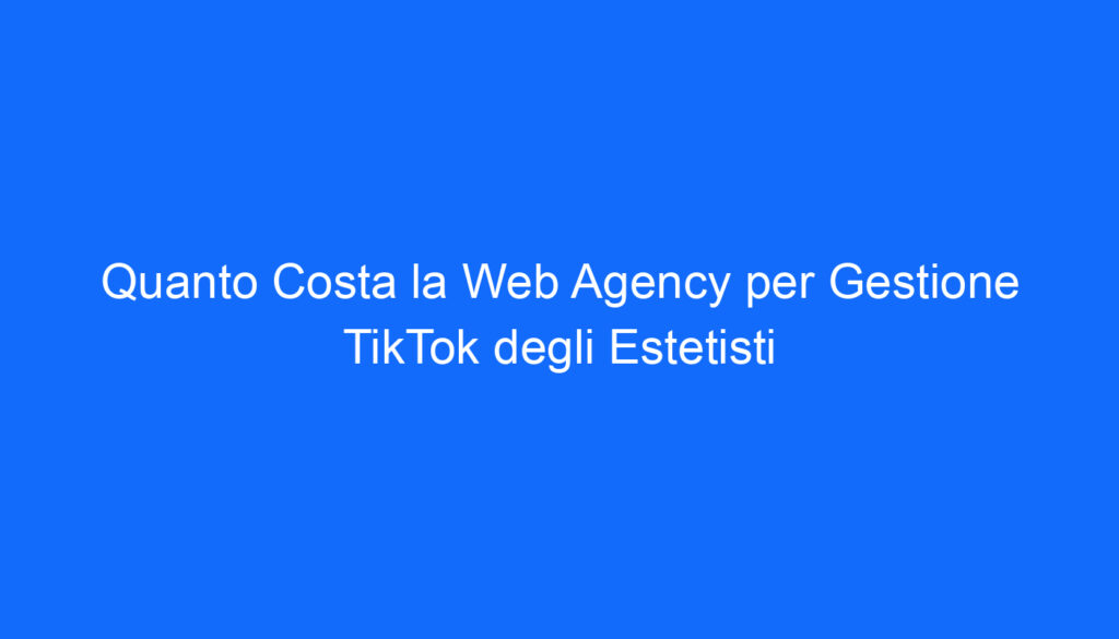 quanto costa la web agency per gestione tiktok degli estetisti