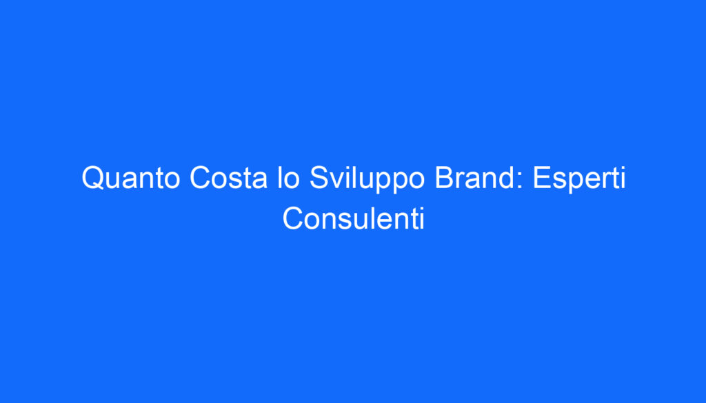 Quanto Costa lo Sviluppo Brand: Esperti Consulenti