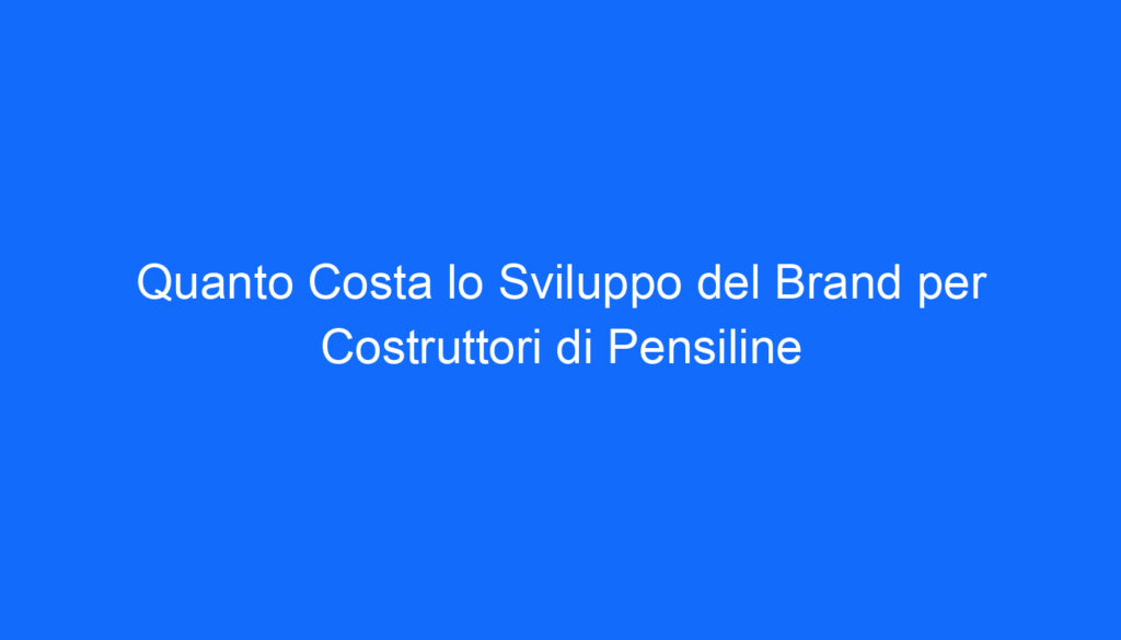 Quanto Costa lo Sviluppo del Brand per Costruttori di Pensiline
