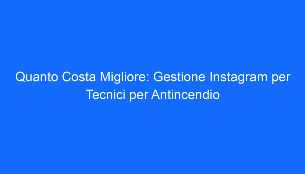 Quanto Costa Migliore: Gestione Instagram per Tecnici per Antincendio