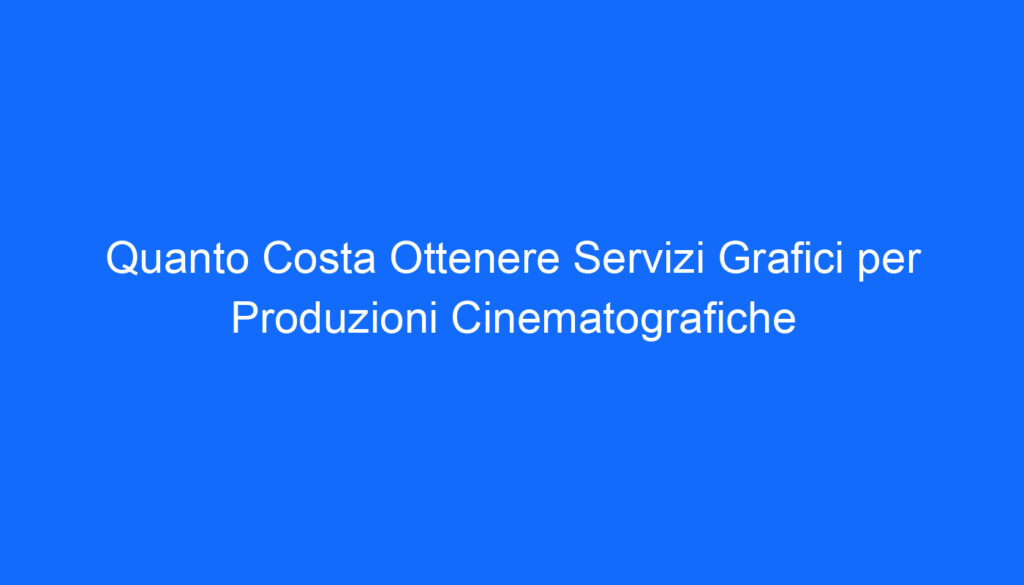 Quanto Costa Ottenere Servizi Grafici per Produzioni Cinematografiche