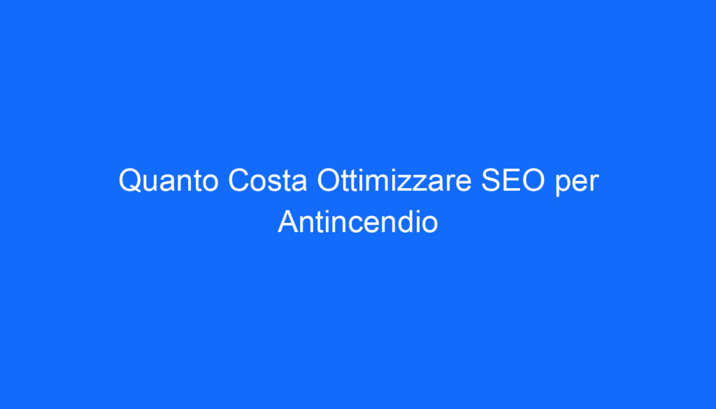 Quanto Costa Ottimizzare SEO per Antincendio
