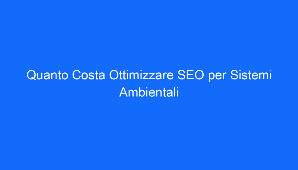 Quanto Costa Ottimizzare SEO per Sistemi Ambientali