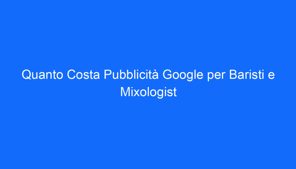 Quanto Costa Pubblicità Google per Baristi e Mixologist