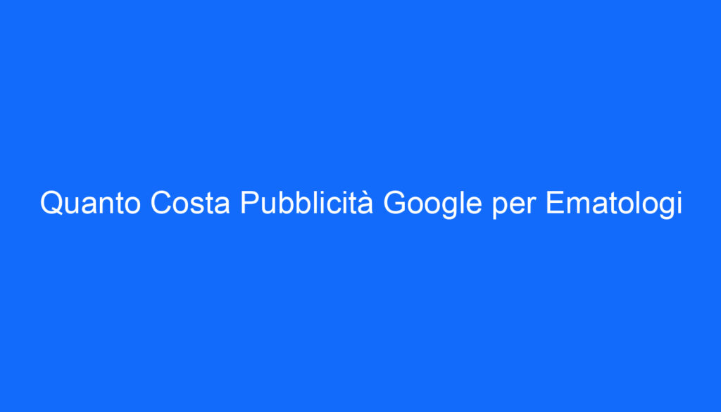 Quanto Costa Pubblicità Google per Ematologi