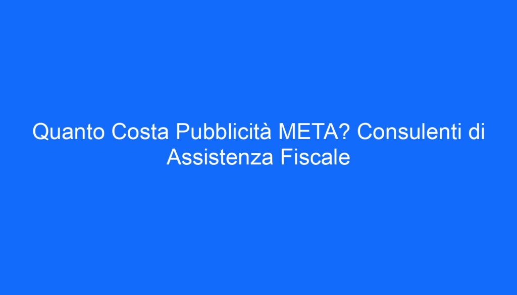 quanto costa pubblicita meta consulenti di assistenza fiscale