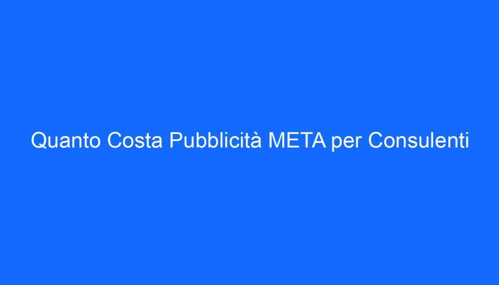 Quanto Costa Pubblicità META per Consulenti