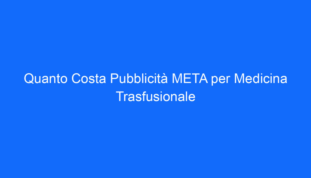 Quanto Costa Pubblicità META per Medicina Trasfusionale