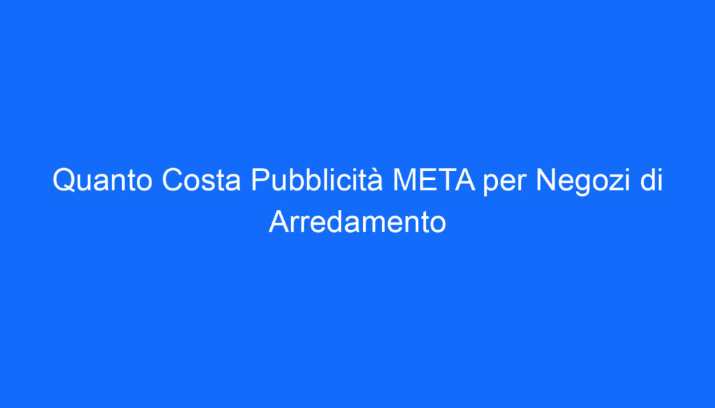 Quanto Costa Pubblicità META per Negozi di Arredamento