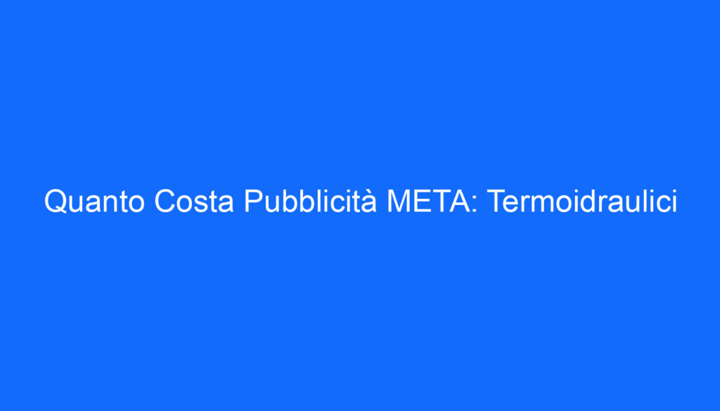 Quanto Costa Pubblicità META: Termoidraulici