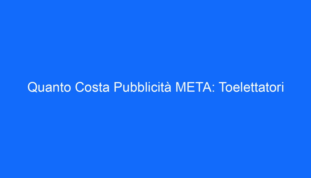 Quanto Costa Pubblicità META: Toelettatori