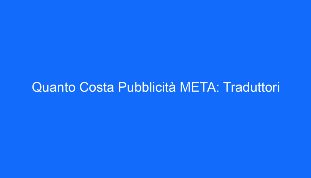 Quanto Costa Pubblicità META: Traduttori