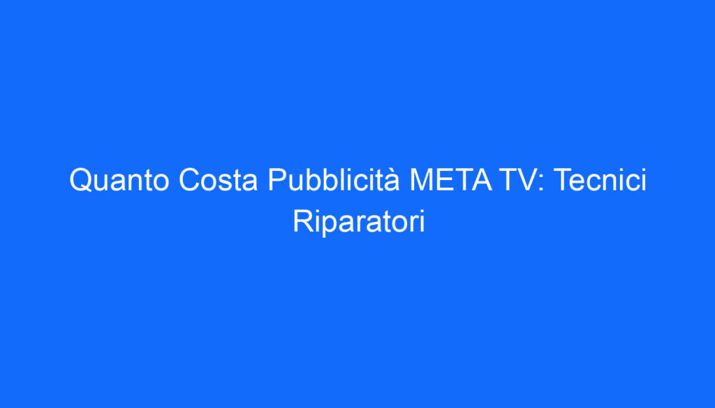 Quanto Costa Pubblicità META TV: Tecnici Riparatori