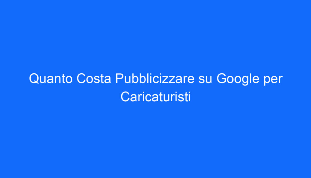 quanto costa pubblicizzare su google per caricaturisti