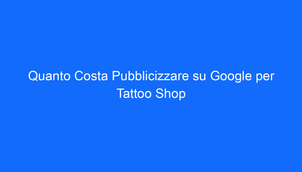quanto costa pubblicizzare su google per tattoo shop