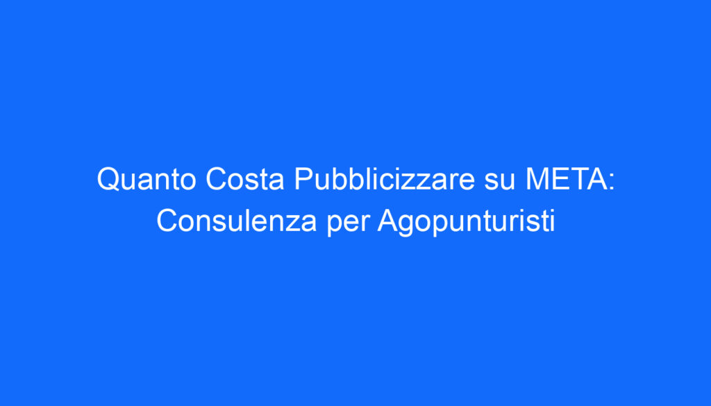 quanto costa pubblicizzare su meta consulenza per agopunturisti