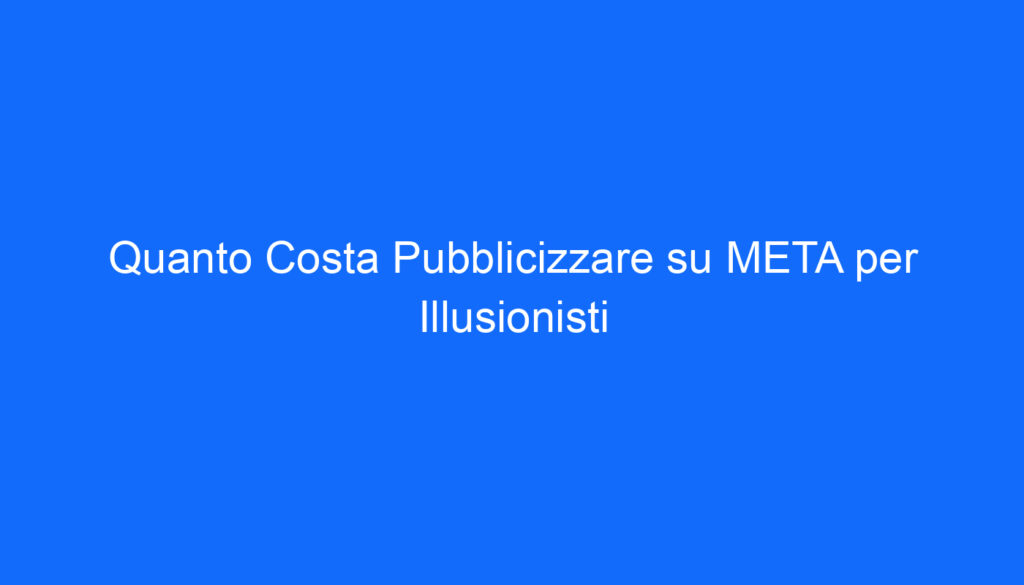 Quanto Costa Pubblicizzare su META per Illusionisti