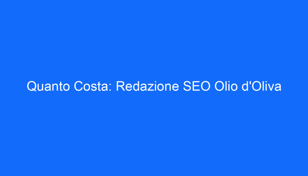 Quanto Costa: Redazione SEO Olio d'Oliva