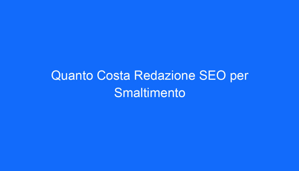 Quanto Costa Redazione SEO per Smaltimento