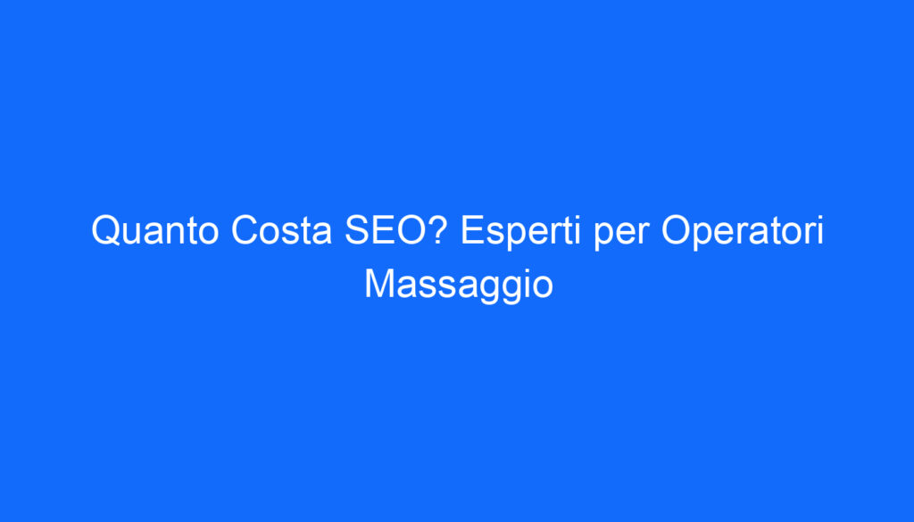 Quanto Costa SEO? Esperti per Operatori Massaggio