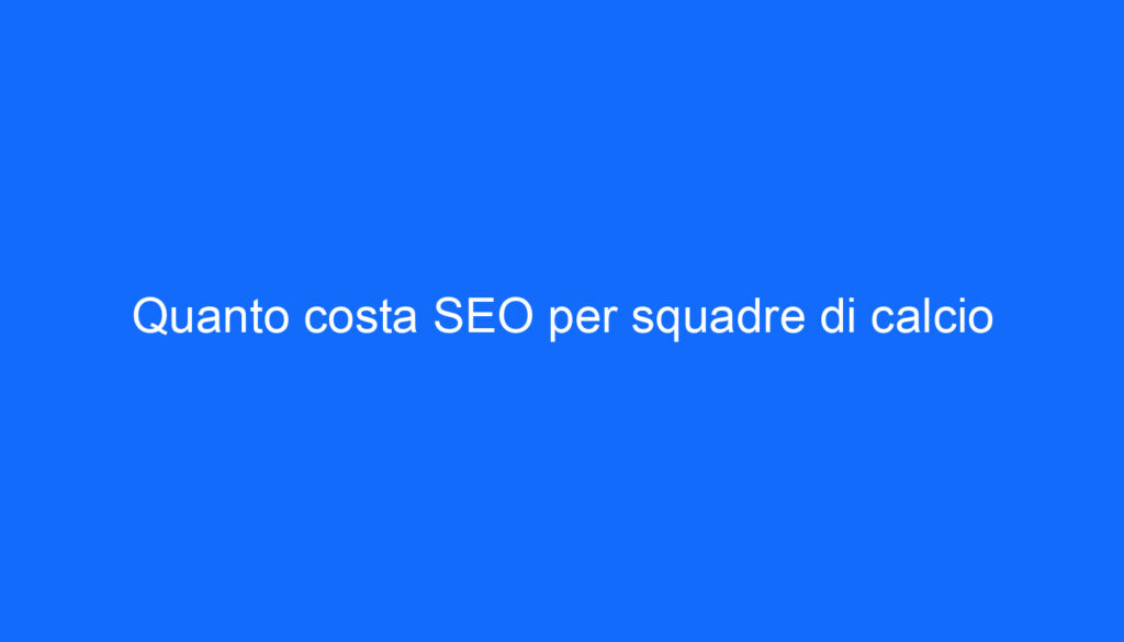 Quanto costa SEO per squadre di calcio