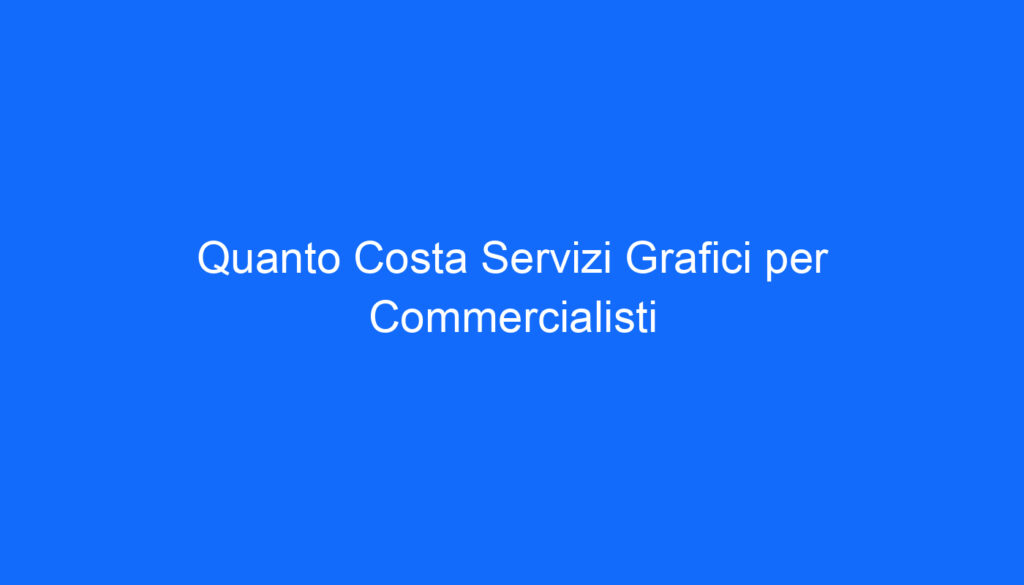 Quanto Costa Servizi Grafici per Commercialisti
