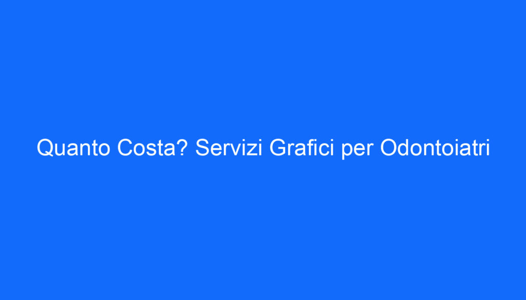 quanto costa servizi grafici per odontoiatri