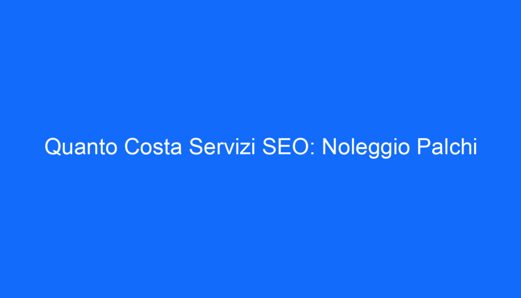 Quanto Costa Servizi SEO: Noleggio Palchi