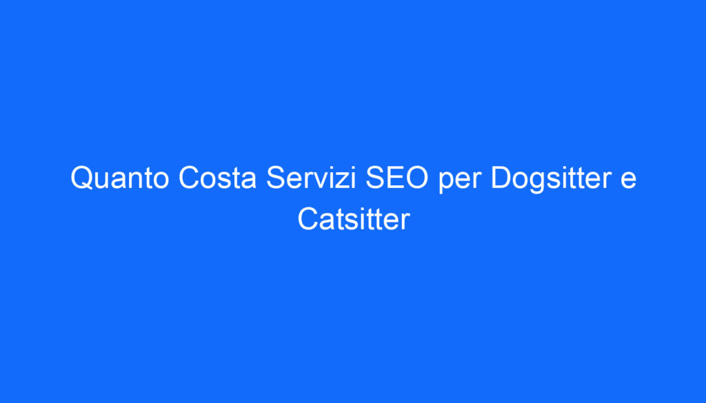 Quanto Costa Servizi SEO per Dogsitter e Catsitter