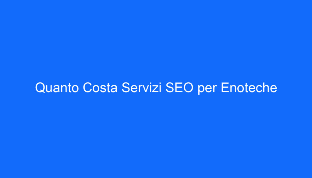 Quanto Costa Servizi SEO per Enoteche
