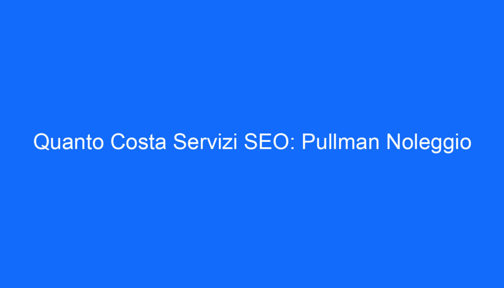 Quanto Costa Servizi SEO: Pullman Noleggio