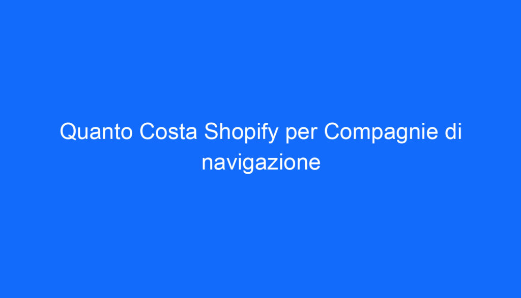 quanto costa shopify per compagnie di navigazione