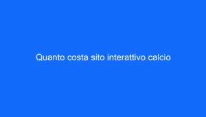 Quanto costa sito interattivo calcio