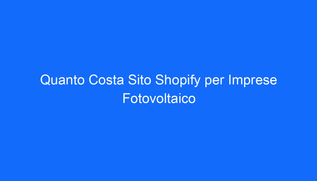 Quanto Costa Sito Shopify per Imprese Fotovoltaico