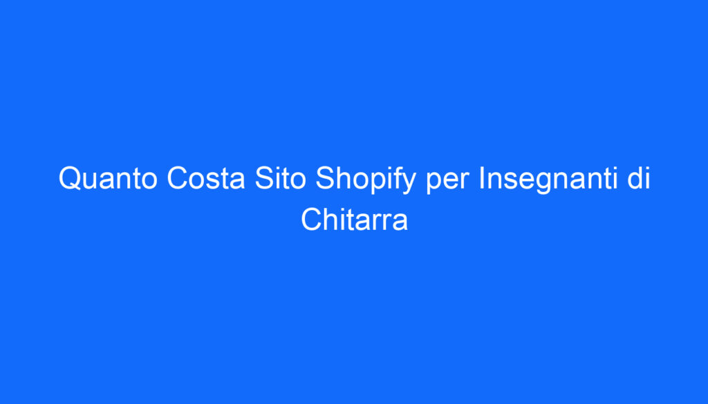Quanto Costa Sito Shopify per Insegnanti di Chitarra