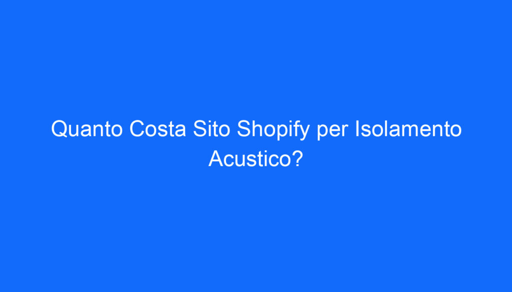 Quanto Costa Sito Shopify per Isolamento Acustico?